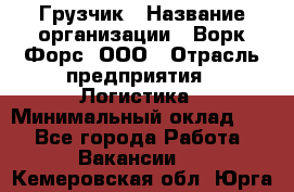 Грузчик › Название организации ­ Ворк Форс, ООО › Отрасль предприятия ­ Логистика › Минимальный оклад ­ 1 - Все города Работа » Вакансии   . Кемеровская обл.,Юрга г.